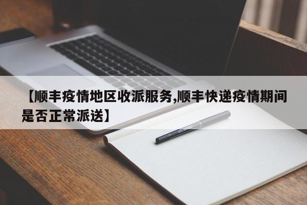 【顺丰疫情地区收派服务,顺丰快递疫情期间是否正常派送】