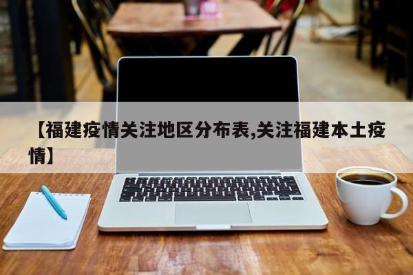 【福建疫情关注地区分布表,关注福建本土疫情】