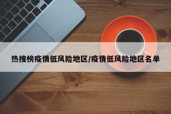 热搜榜疫情低风险地区/疫情低风险地区名单