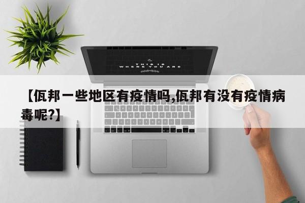 【佤邦一些地区有疫情吗,佤邦有没有疫情病毒呢?】